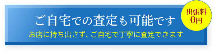 ご自宅での査定も可能です