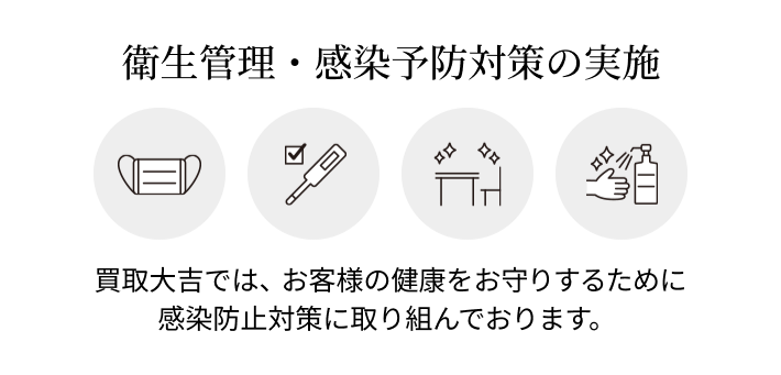 衛生管理・感染予防対策の実施買取大吉では、お客様の健康をお守りするために感染防止対策に取り組んでおります。